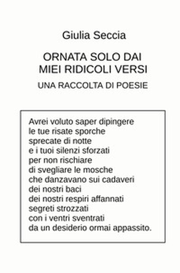 Ornata solo dai miei ridicoli versi. Una raccolta di poesie - Librerie.coop Ornata solo dai miei ridicoli versi. Una raccolta di poesie - Librerie.coop