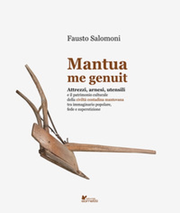Mantua me genuit. Attrezzi, arnesi, utensili e il patrimonio culturale della civiltà contadina mantovana tra immaginario popolare, fede e superstizione - Librerie.coop Mantua me genuit. Attrezzi, arnesi, utensili e il patrimonio culturale della civiltà contadina mantovana tra immaginario popolare, fede e superstizione - Librerie.coop