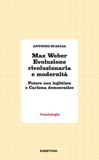 Max Weber evoluzione rivoluzionaria e modernità. Potere non legittimo e carisma democratico - Librerie.coop