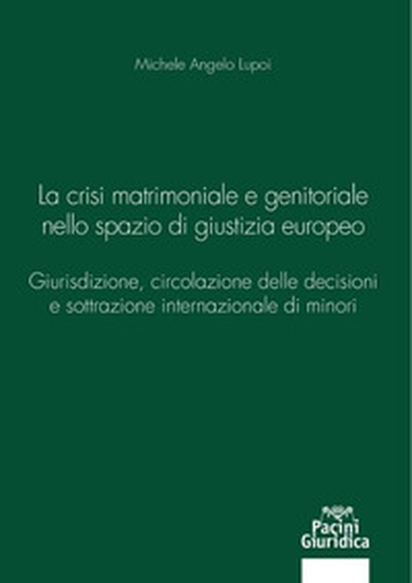 La crisi matrimoniale e genitoriale nello spazio di giustizia europeo. Giurisdizione, circolazione delle decisioni e sottrazione internazionale di minori - Librerie.coop La crisi matrimoniale e genitoriale nello spazio di giustizia europeo. Giurisdizione, circolazione delle decisioni e sottrazione internazionale di minori - Librerie.coop