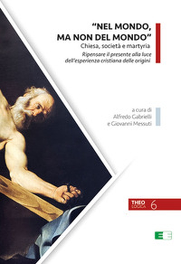 «Nel mondo, ma non del mondo». Chiesa, società e martyria. Ripensare il presente alla luce dell'esperienza cristiana delle origini - Librerie.coop «Nel mondo, ma non del mondo». Chiesa, società e martyria. Ripensare il presente alla luce dell'esperienza cristiana delle origini - Librerie.coop