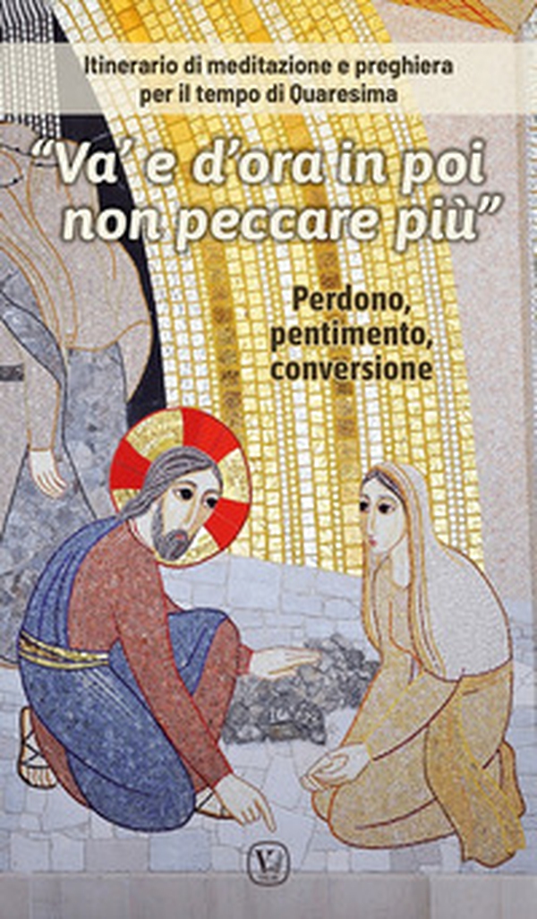 «Va' e d'ora in poi non peccare più». Itinerario di meditazione e preghiera per il tempo di Quaresima - Librerie.coop «Va' e d'ora in poi non peccare più». Itinerario di meditazione e preghiera per il tempo di Quaresima - Librerie.coop
