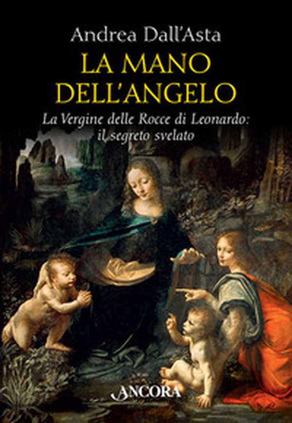 La mano dell'angelo. La Vergine delle rocce di Leonardo. Il segreto svelato - Librerie.coop La mano dell'angelo. La Vergine delle rocce di Leonardo. Il segreto svelato - Librerie.coop