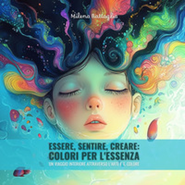 Essere, sentire, creare: colori per l'essenza. Un viaggio interiore attraverso l'arte e il colore - Librerie.coop Essere, sentire, creare: colori per l'essenza. Un viaggio interiore attraverso l'arte e il colore - Librerie.coop