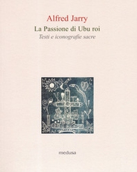 La passione di Ubu roi. Testi e iconografie sacre - Librerie.coop