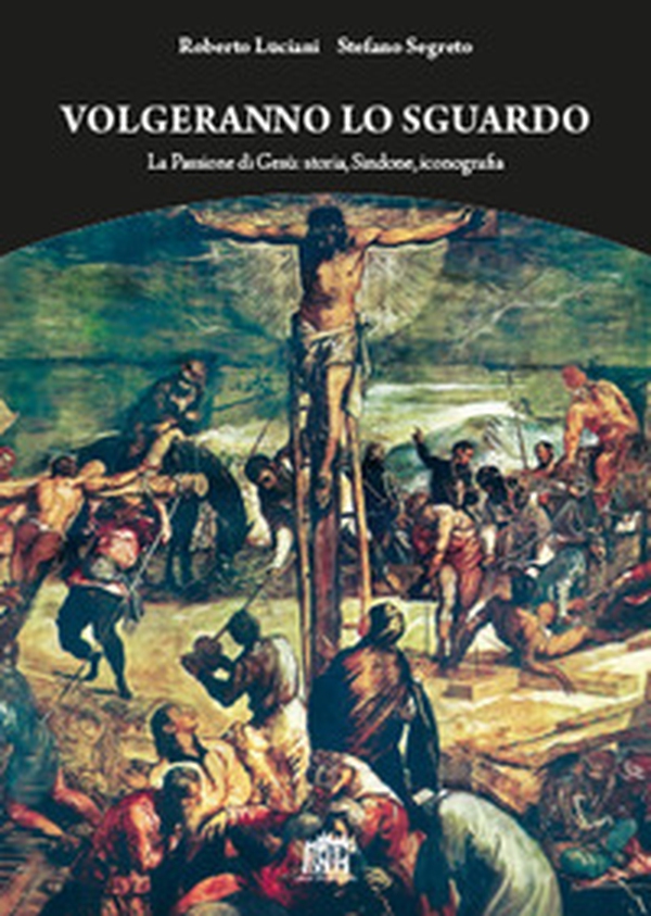 Volgeranno lo sguardo. La passione di Gesù: storia, Sindone, iconografia - Librerie.coop Volgeranno lo sguardo. La passione di Gesù: storia, Sindone, iconografia - Librerie.coop