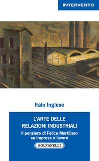 L'arte delle relazioni industriali. Il pensiero di Felice Mortillaro su impresa e lavoro - Librerie.coop