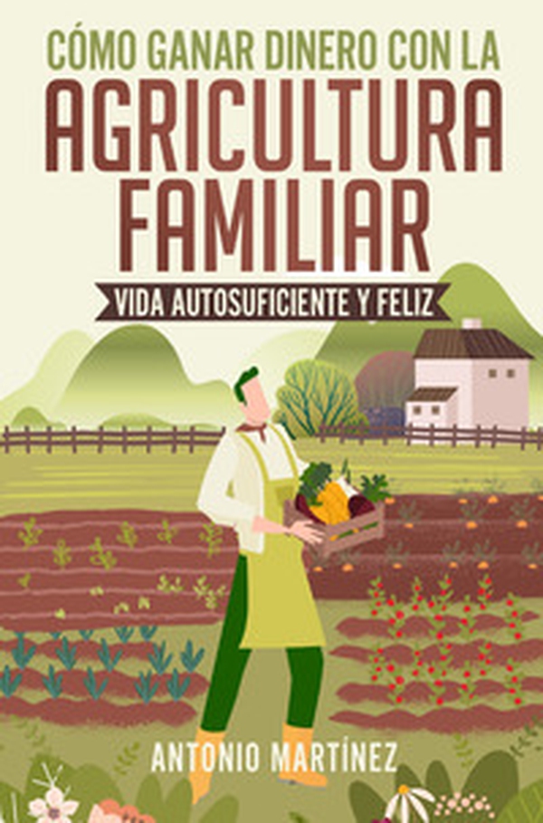 Cómo ganar dinero con la agricultura familiar. Vida autosuficiente y feliz - Librerie.coop Cómo ganar dinero con la agricultura familiar. Vida autosuficiente y feliz - Librerie.coop