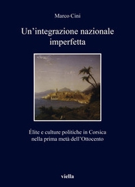 Un'integrazione nazionale imperfetta. Élite e culture politiche in Corsica nella prima metà dell'Ottocento - Librerie.coop