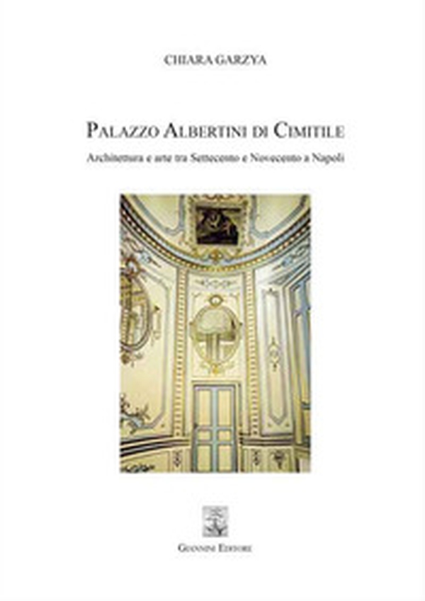 Palazzo Albertini di Cimitile. Architettura e arte tra Settecento e Novecento a Napoli - Librerie.coop Palazzo Albertini di Cimitile. Architettura e arte tra Settecento e Novecento a Napoli - Librerie.coop