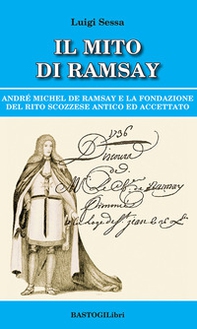 Il mito di Ramsay. Andrè Michel De Ramsay e la fondazione del rito scozzese antico ed accettato - Librerie.coop