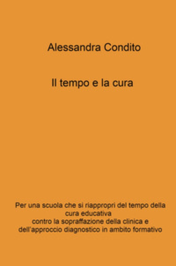 Il tempo e la cura. Per una scuola che si riappropri del tempo della cura educativa contro la sopraffazione della clinica e dell'approccio - Librerie.coop Il tempo e la cura. Per una scuola che si riappropri del tempo della cura educativa contro la sopraffazione della clinica e dell'approccio - Librerie.coop