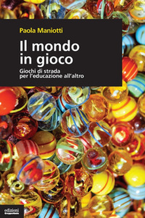 Il mondo in gioco. Giochi di strada per l'educazione all'altro - Librerie.coop Il mondo in gioco. Giochi di strada per l'educazione all'altro - Librerie.coop