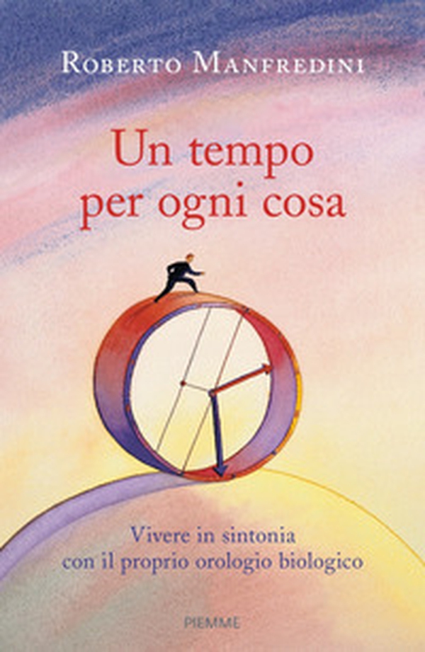 Un tempo per ogni cosa. Vivere in sintonia con il proprio orologio biologico - Librerie.coop Un tempo per ogni cosa. Vivere in sintonia con il proprio orologio biologico - Librerie.coop