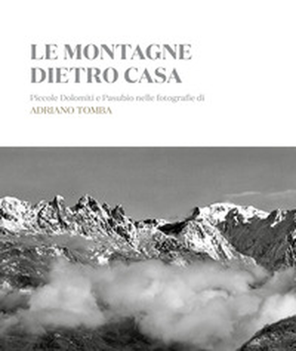 Le montagne dietro casa. Piccole Dolomiti e Pasubio nelle fotografie di Adriano Tomba. Ediz. italiana e inglese - Librerie.coop Le montagne dietro casa. Piccole Dolomiti e Pasubio nelle fotografie di Adriano Tomba. Ediz. italiana e inglese - Librerie.coop