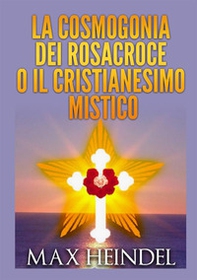 La cosmogonia dei Rosacroce o il cristianesimo mistico - Librerie.coop
