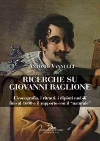 Ricerche su Giovanni Baglione. L'iconografia, i ritratti, i dipinti mobili fino al 1600 e il rapporto con il «naturale» - Librerie.coop