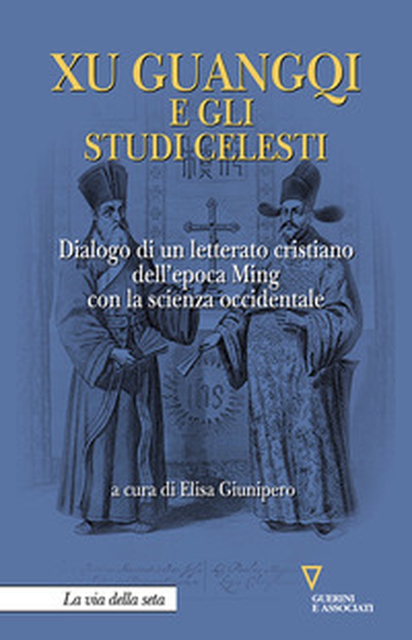 Xu Guangqi e gli studi celesti. Dialogo di un letterato cristiano dell'epoca Ming con la scienza occidentale - Librerie.coop Xu Guangqi e gli studi celesti. Dialogo di un letterato cristiano dell'epoca Ming con la scienza occidentale - Librerie.coop