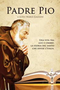 Padre Pio. Una vita tra luci e ombre: la storia del santo che divise l'Italia - Librerie.coop