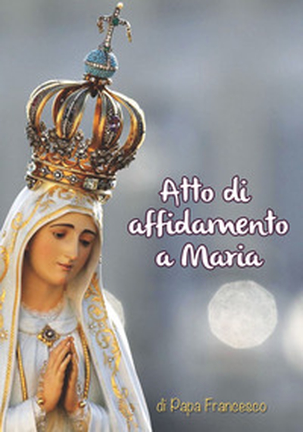 Atto di affidamento a Maria - Librerie.coop Atto di affidamento a Maria - Librerie.coop