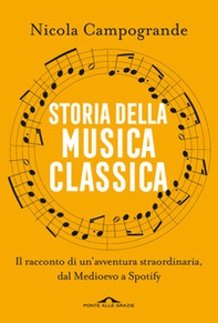 Storia della musica classica. Il racconto di un'avventura straordinaria dal Medioevo a Spotify - Librerie.coop