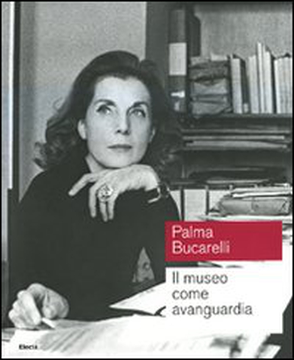 Palma Bucarelli. Il museo come avanguardia. Catalogo della mostra (Roma, 26 giugno-1 novembre 2009) - Librerie.coop Palma Bucarelli. Il museo come avanguardia. Catalogo della mostra (Roma, 26 giugno-1 novembre 2009) - Librerie.coop