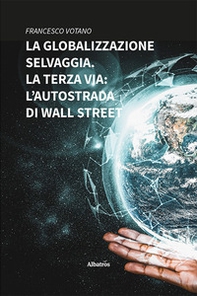 La globalizzazione selvaggia. La terza via: l'autostrada di Wall Street - Librerie.coop