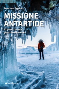 Missione Antartide. 67 giorni tra neve, ghiaccio ed emozioni - Librerie.coop