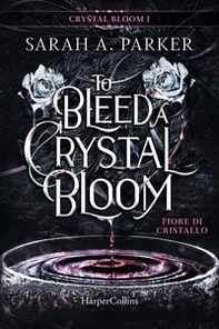 Fiore di cristallo. To bleed a crystal bloom - Librerie.coop