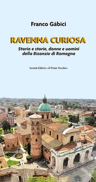 Ravenna curiosa. Storia e storie, donne e uomini della Bisanzio di Romagna - Librerie.coop