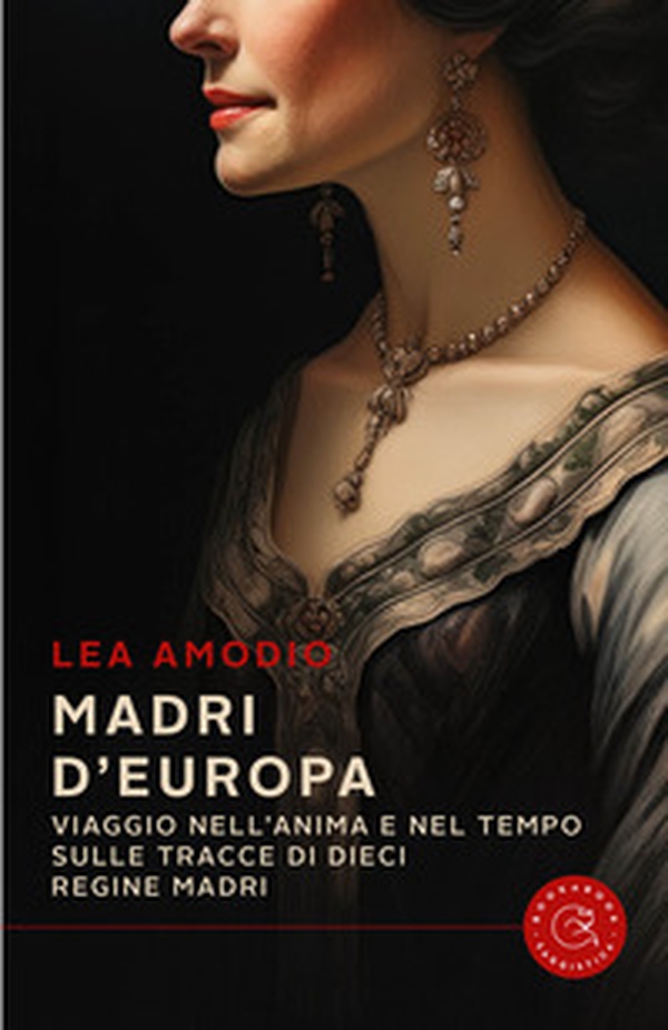 Madri d'Europa. Viaggio nell'anima e nel tempo sulle tracce di dieci regine madri - Librerie.coop Madri d'Europa. Viaggio nell'anima e nel tempo sulle tracce di dieci regine madri - Librerie.coop