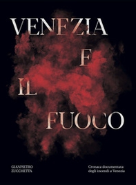 Venezia e il fuoco. Cronaca documentata degli incendi a Venezia - Librerie.coop