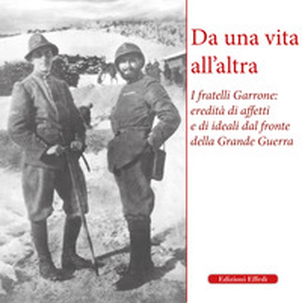 Da una vita all'altra. I fratelli Garrone: identità di affetti e di ideali dal fronte della Grande Guerra - Librerie.coop Da una vita all'altra. I fratelli Garrone: identità di affetti e di ideali dal fronte della Grande Guerra - Librerie.coop