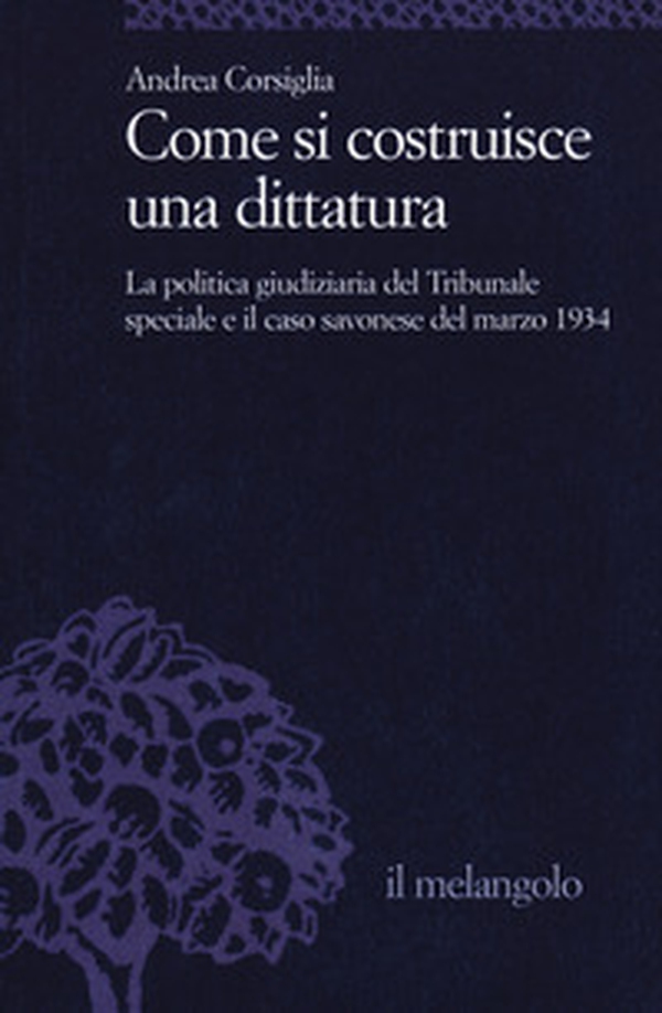 Come si costruisce una dittatura. La politica giudiziaria del Tribunale speciale e il caso savonese del marzo 1934 - Librerie.coop Come si costruisce una dittatura. La politica giudiziaria del Tribunale speciale e il caso savonese del marzo 1934 - Librerie.coop