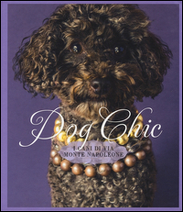 Dog chic. I cani di via Montenapoleone - Librerie.coop Dog chic. I cani di via Montenapoleone - Librerie.coop