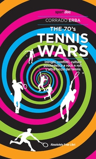The 70's Tennis Wars. Intrighi, conflitti, cultura psichedelica e rock'n'roll. L'altra faccia del tennis - Librerie.coop