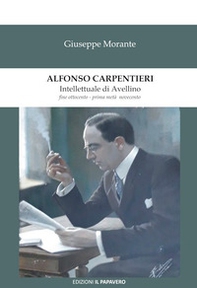 Alfonso Carpentieri. Intellettuale di Avellino fine Ottocento - prima metà Novecento - Librerie.coop