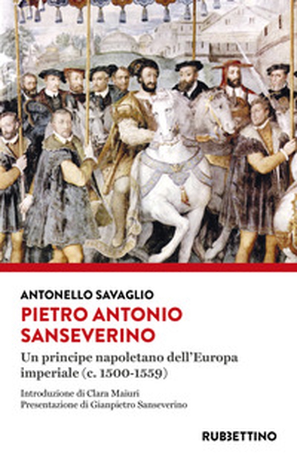 Pietro Antonio Sanseverino. Un principe napoletano dell'Europa imperiale (c. 1500-1559) - Librerie.coop Pietro Antonio Sanseverino. Un principe napoletano dell'Europa imperiale (c. 1500-1559) - Librerie.coop