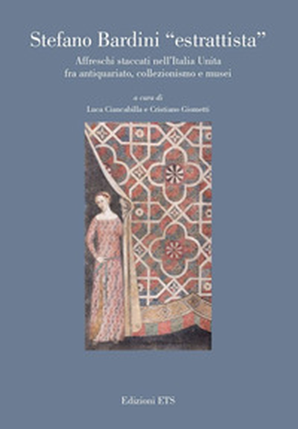 Stefano Bardini «estrattista». Affreschi staccati nell'Italia unita fra antiquariato, collezionismo e musei - Librerie.coop Stefano Bardini «estrattista». Affreschi staccati nell'Italia unita fra antiquariato, collezionismo e musei - Librerie.coop