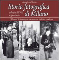 Storia fotografica di Milano dalla fine dell'800 ai giorni nostri. 150 anni di immagini tra cronaca, politica e cultura - Librerie.coop
