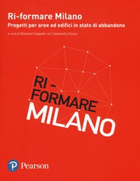 Ri-formare Milano. Progetti per aree ed edifici in stato di abbandono. Ediz. italiana e inglese - Librerie.coop