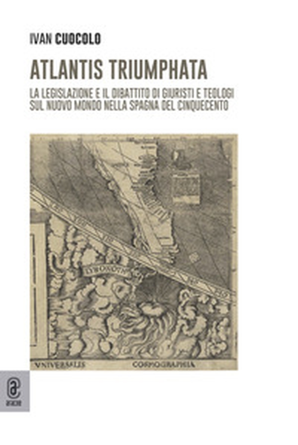 Atlantis Triumphata. La legislazione e il dibattito di giuristi e teologi sul Nuovo Mondo nella Spagna del Cinquecento - Librerie.coop Atlantis Triumphata. La legislazione e il dibattito di giuristi e teologi sul Nuovo Mondo nella Spagna del Cinquecento - Librerie.coop