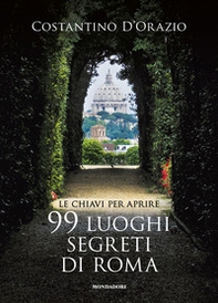 Le chiavi per aprire 99 luoghi segreti di Roma - Librerie.coop