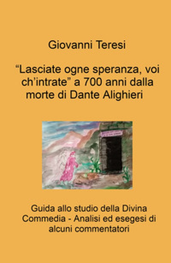 «Lasciate ogne speranza, voi ch'intrate» a 700 anni dalla morte di Dante Alighieri. Guida allo studio della Divina Commedia. Analisi ed esegesi di alcuni commentatori - Librerie.coop «Lasciate ogne speranza, voi ch'intrate» a 700 anni dalla morte di Dante Alighieri. Guida allo studio della Divina Commedia. Analisi ed esegesi di alcuni commentatori - Librerie.coop