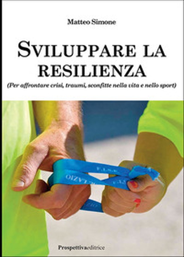 Sviluppare la resilienza (per affrontare crisi, traumi, sconfitte nella vita e nello sport) - Librerie.coop Sviluppare la resilienza (per affrontare crisi, traumi, sconfitte nella vita e nello sport) - Librerie.coop