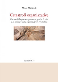 Catastrofi organizzative. Un modello per interpretare e gestire la vita e lo sviluppo delle organizzazioni produttive - Librerie.coop