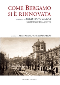 Come Bergamo si è rinnovata. Ricordi di Sebastiano Zilioli, già sindaco della cità - Librerie.coop