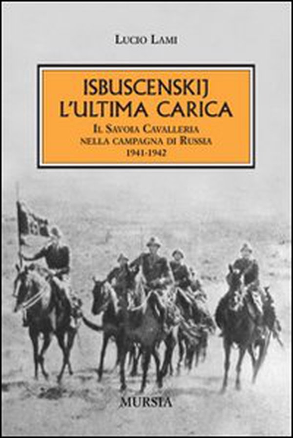 Isbuscenskij. L'ultima carica. Il Savoia Cavalleria nella campagna di Russia (1941-1942) - Librerie.coop Isbuscenskij. L'ultima carica. Il Savoia Cavalleria nella campagna di Russia (1941-1942) - Librerie.coop