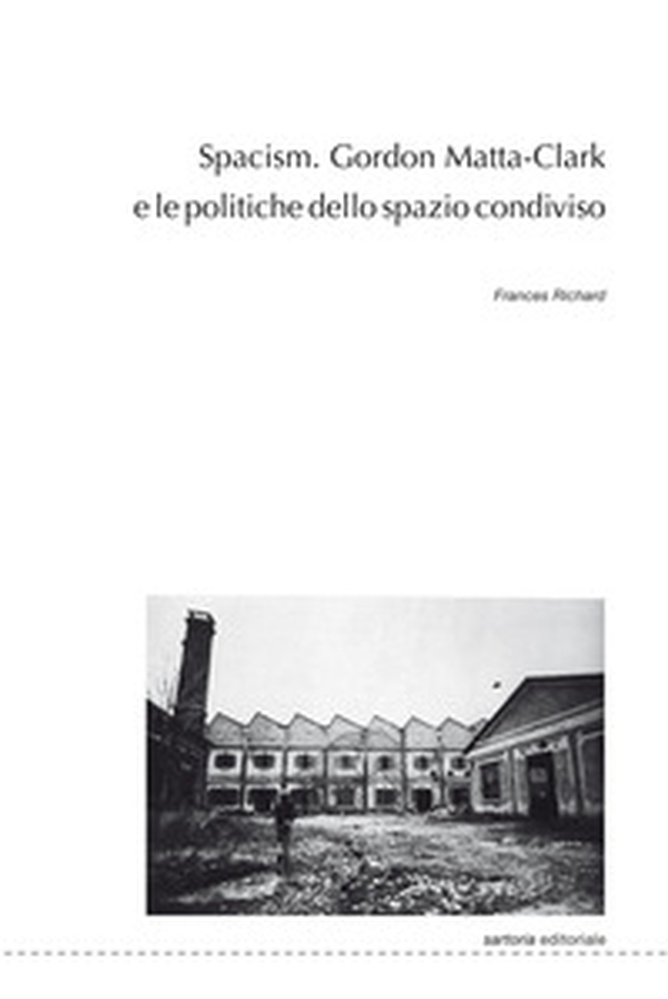 Spacism. Gordon Matta-Clark e le politiche dello spazio condiviso - Librerie.coop Spacism. Gordon Matta-Clark e le politiche dello spazio condiviso - Librerie.coop