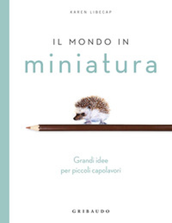 Il mondo in miniatura. Grandi idee per piccoli capolavori - Librerie.coop Il mondo in miniatura. Grandi idee per piccoli capolavori - Librerie.coop